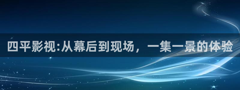 蜜桃影视免费下载：四平影视:从幕后到现场，一集一景的体验