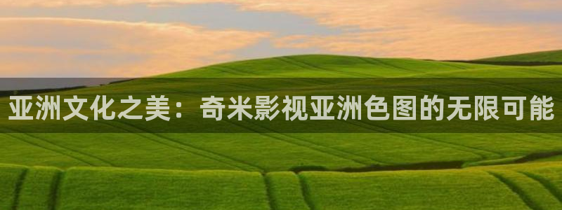 蜜桃成熟免费电影：亚洲文化之美：奇米影视亚洲色图的无限可能