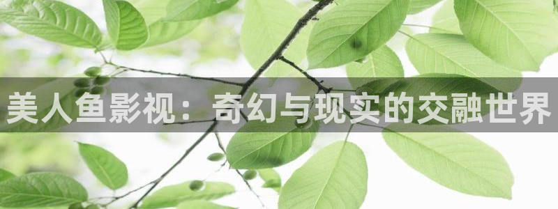 蜜桃成人免费影院：美人鱼影视：奇幻与现实的交融世界