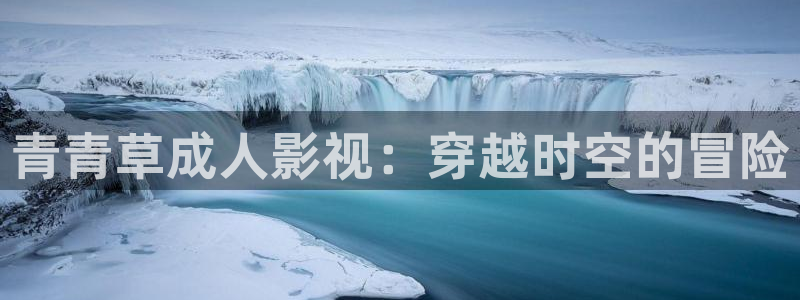欧美电影美丽的水蜜桃：青青草成人影视：穿越时空的冒险