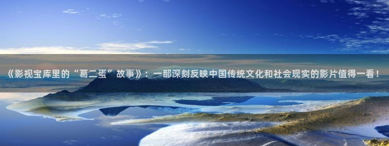 日本电影蜜桃：《影视宝库里的“葛二蛋”故事》：一部深刻反映中国传统文化和社会现实的影片值得一看！